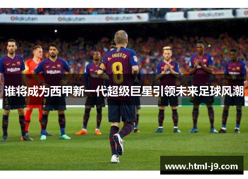 谁将成为西甲新一代超级巨星引领未来足球风潮